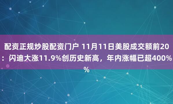 配资正规炒股配资门户 11月11日美股成交额前20：闪迪大涨11.9%创历史新高，年内涨幅已超400%