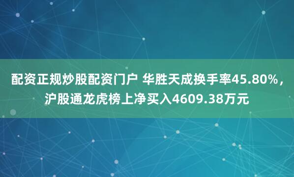 配资正规炒股配资门户 华胜天成换手率45.80%，沪股通龙虎榜上净买入4609.38万元