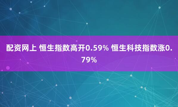 配资网上 恒生指数高开0.59% 恒生科技指数涨0.79%